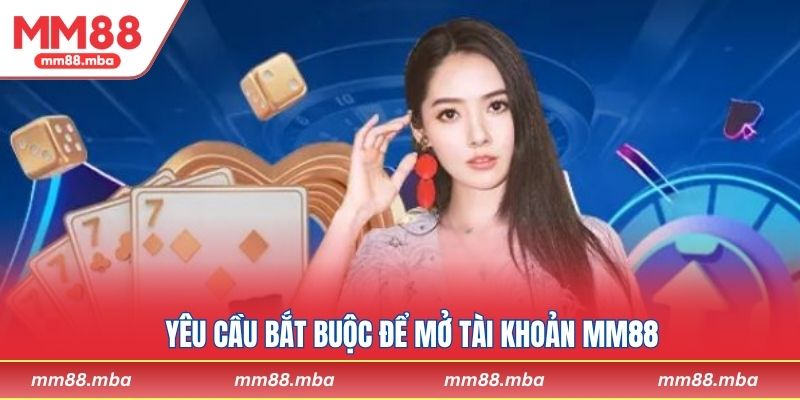 Yêu cầu bắt buộc để mở tài khoản MM88