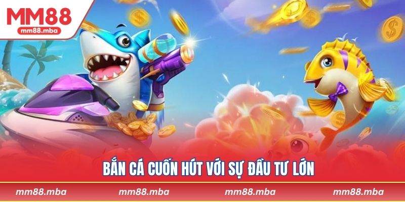 Bắn cá cuốn hút với sự đầu tư lớn