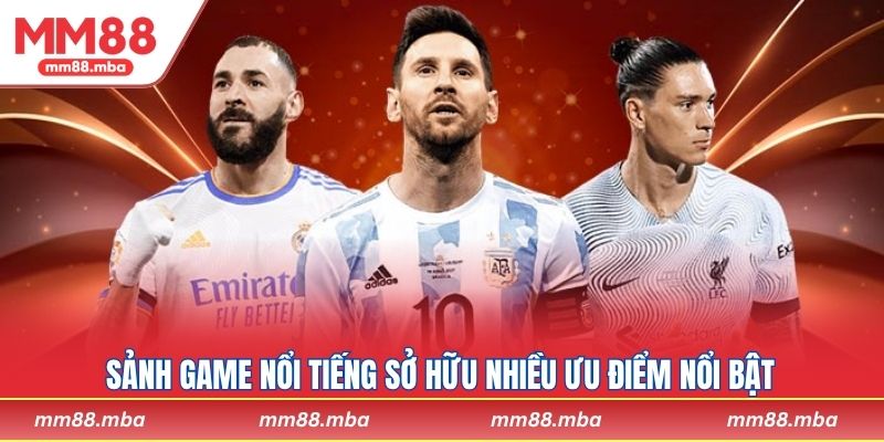 Sảnh game nổi tiếng sở hữu nhiều ưu điểm nổi bật